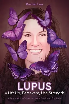 LUPUS = Podnieś się, wytrwaj, użyj siły: Opowieść wojownika tocznia o nadziei, duchu i męstwie - LUPUS = Lift Up, Persevere, Use Strength: A Lupus Warrior's Story of Hope, Spirit and Fortitude