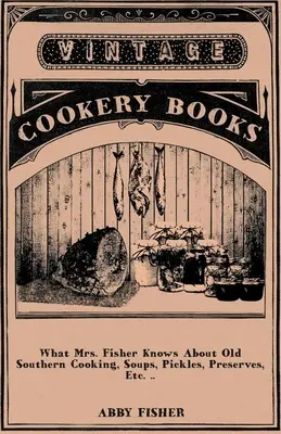 Co pani Fisher wie o starym południowym gotowaniu, zupach, marynatach, przetworach itp. .. - What Mrs. Fisher Knows About Old Southern Cooking, Soups, Pickles, Preserves, Etc. ..