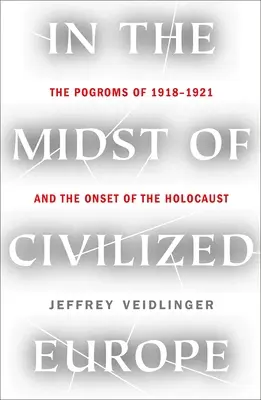 Pośród cywilizowanej Europy: Pogromy 1918-1921 w Ukrainie i początek Holokaustu - In the Midst of Civilized Europe: The 1918-1921 Pogroms in Ukraine and the Onset of the Holocaust