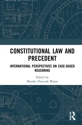 Prawo konstytucyjne i precedens: Międzynarodowe perspektywy rozumowania opartego na precedensach - Constitutional Law and Precedent: International Perspectives on Case-Based Reasoning
