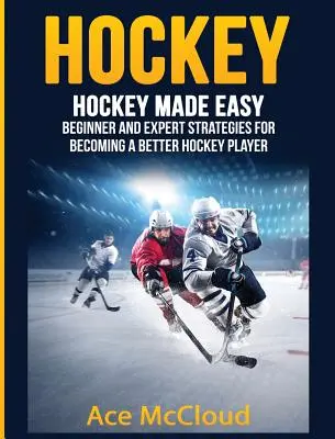 Hokej: łatwy hokej: strategie dla początkujących i ekspertów, jak stać się lepszym hokeistą - Hockey: Hockey Made Easy: Beginner and Expert Strategies For Becoming A Better Hockey Player