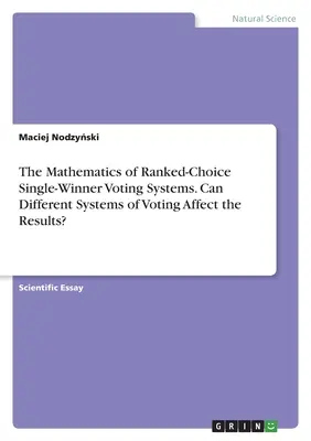Matematyka systemów głosowania rankingowego z jednym zwycięzcą. Czy różne systemy głosowania mogą wpływać na wyniki? - The Mathematics of Ranked-Choice Single-Winner Voting Systems. Can Different Systems of Voting Affect the Results?