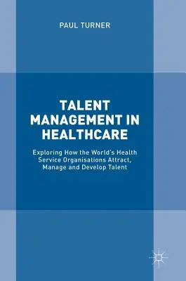 Zarządzanie talentami w służbie zdrowia: Jak światowe organizacje służby zdrowia przyciągają, zarządzają i rozwijają talenty? - Talent Management in Healthcare: Exploring How the World's Health Service Organisations Attract, Manage and Develop Talent