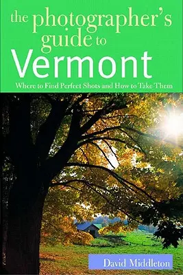 Przewodnik fotografa po Vermont: Gdzie znaleźć doskonałe ujęcia i jak je wykonać - The Photographer's Guide to Vermont: Where to Find Perfect Shots and How to Take Them