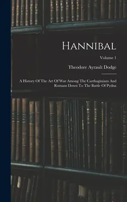 Hannibal: Historia sztuki wojennej Kartagińczyków i Rzymian aż do bitwy pod Pydną; tom 1 - Hannibal: A History Of The Art Of War Among The Carthaginians And Romans Down To The Battle Of Pydna; Volume 1