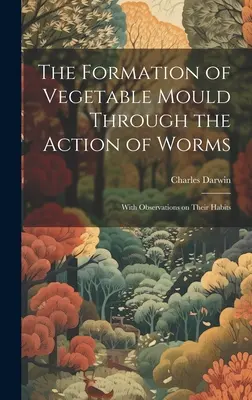 Powstawanie pleśni roślinnej poprzez działanie robaków: Z obserwacjami na temat ich zwyczajów - The Formation of Vegetable Mould Through the Action of Worms: With Observations on Their Habits