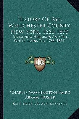 Historia Rye, hrabstwo Westchester, Nowy Jork, 1660-1870: W tym Harrison i White Plains do 1788 r. (1871) - History Of Rye, Westchester County, New York, 1660-1870: Including Harrison And The White Plains Till 1788 (1871)
