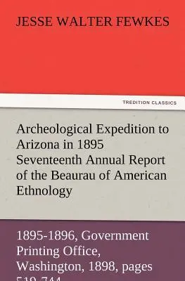 Archeologiczna ekspedycja do Arizony w 1895 r. Siedemnasty roczny raport Biura Etnologii Amerykańskiej dla sekretarza Instytutu Smithsona - Archeological Expedition to Arizona in 1895 Seventeenth Annual Report of the Bureau of American Ethnology to the Secretary of the Smithsonian Institut