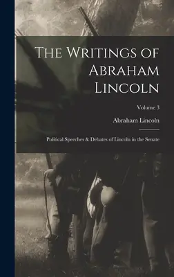 Pisma Abrahama Lincolna: Przemówienia polityczne i debaty Lincolna w Senacie; Tom 3 - The Writings of Abraham Lincoln: Political Speeches & Debates of Lincoln in the Senate; Volume 3