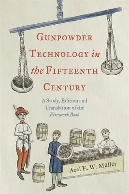 Gunpowder Technology in the Fifteenth Century: Studium, edycja i tłumaczenie książki o fajerwerkach - Gunpowder Technology in the Fifteenth Century: A Study, Edition and Translation of the Firework Book