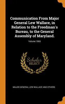 Komunikat generała dywizji Lwa Wallace'a w sprawie Biura ds. Freedmanów do Zgromadzenia Ogólnego Maryland; Tom 1865 - Communication From Major General Lew Wallace, in Relation to the Freedman's Bureau, to the General Assembly of Maryland.; Volume 1865