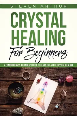 Uzdrawianie kryształami dla początkujących: Kompleksowy przewodnik dla początkujących, jak nauczyć się sztuki uzdrawiania kryształami - Crystal Healing for Beginners: A Comprehensive Beginners' Guide to Learn the Art of Crystal Healing