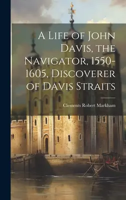 Życie Johna Davisa, nawigatora, 1550-1605, odkrywcy Cieśniny Davisa - A Life of John Davis, the Navigator, 1550-1605, Discoverer of Davis Straits