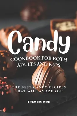 Książka kucharska ze słodyczami dla dorosłych i dzieci: najlepsze przepisy na słodycze, które Cię zadziwią - Candy Cookbook for Both Adults and Kids: The Best Candy Recipes That Will Amaze You