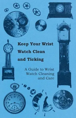 Dbaj o czystość i tykanie zegarka - przewodnik po czyszczeniu i pielęgnacji zegarków na rękę - Keep Your Wrist Watch Clean and Ticking - A Guide to Wrist Watch Cleaning and Care