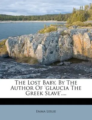 Zagubione dziecko, autor „Glaucia: grecka niewolnica”.... - The Lost Baby, by the Author of 'glaucia the Greek Slave'....