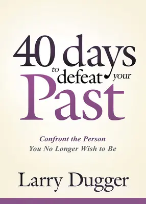 Czterdzieści dni na pokonanie przeszłości: Staw czoła osobie, którą nie chcesz już być - Forty Days to Defeat Your Past: Confront the Person You No Longer Wish to Be