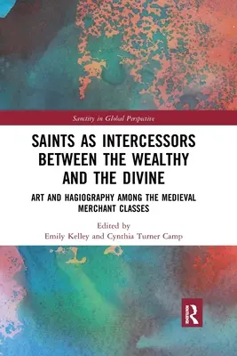 Święci jako orędownicy między bogatymi a boskimi: Sztuka i hagiografia wśród średniowiecznych klas kupieckich - Saints as Intercessors between the Wealthy and the Divine: Art and Hagiography among the Medieval Merchant Classes