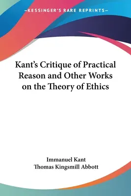 Kant's Critique of Practical Reason and Other Works on the Theory of Ethics (Krytyka praktycznego rozumu i inne prace dotyczące teorii etyki) - Kant's Critique of Practical Reason and Other Works on the Theory of Ethics