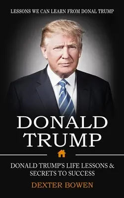 Donald Trump: Lekcje, których możemy się nauczyć od Donalda Trumpa (Donald Trump's Life Lessons & Secrets to Success) - Donald Trump: Lessons We Can Learn From Donal Trump (Donald Trump's Life Lessons & Secrets to Success)