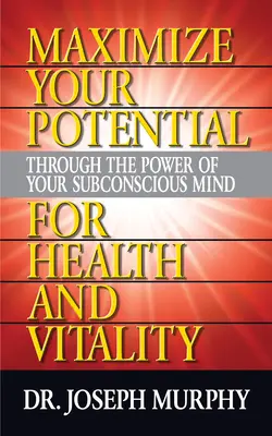 Zmaksymalizuj swój potencjał poprzez moc podświadomego umysłu dla zdrowia i witalności - Maximize Your Potential Through the Power of Your Subconscious Mind for Health and Vitality