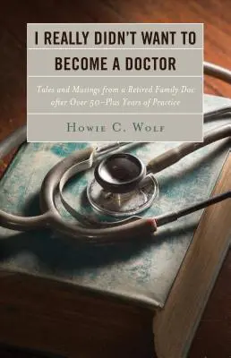 Naprawdę nie chciałem zostać lekarzem: Opowieści i przemyślenia lekarza rodzinnego na emeryturze po ponad 50 latach - I Really Didn't Want to Become a Doctor: Tales and Musings from a Family Doc Retired After 50-Plus Years