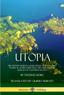 Utopia: Klasyczna książka satyry społecznej i politycznej Sir Thomasa More'a, przedstawiająca zwyczaje i moralność społeczeństwa utopijnego - Utopia: Sir Thomas More's Classic Book of Social and Political Satire, Depicting the Customs and Morals of a Utopian Society