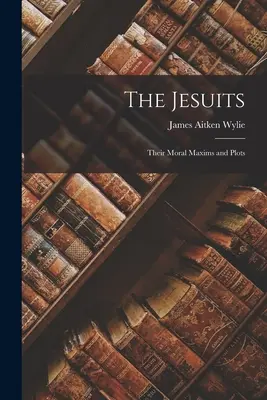 Jezuici: Ich moralne maksymy i plany - The Jesuits: Their Moral Maxims and Plots