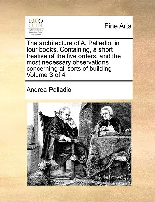 Architektura A. Palladio; w czterech książkach. Zawierająca krótki traktat o pięciu zakonach i najbardziej niezbędne uwagi dotyczące wszystkich tych budowli. - The Architecture of A. Palladio; In Four Books. Containing, a Short Treatise of the Five Orders, and the Most Necessary Observations Concerning All So