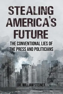 Kradzież przyszłości Ameryki: Konwencjonalne kłamstwa prasy i polityków - Stealing America's Future: The Conventional Lies of the Press and Politicians