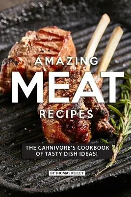 Niesamowite przepisy mięsne: Książka kucharska mięsożercy z pomysłami na smaczne dania! - Amazing Meat Recipes: The Carnivore's Cookbook of Tasty Dish Ideas!