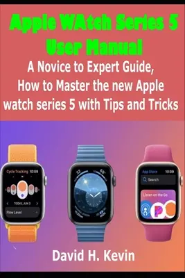 Podręcznik użytkownika Apple Watch Series 5: Przewodnik od nowicjusza do eksperta, jak opanować nowy zegarek Apple Watch Series 5 z poradami i wskazówkami - Apple Watch Series 5 User Manual: A novice to expert Guide, how to Master New Apple watch Series 5 with Tips and Tricks