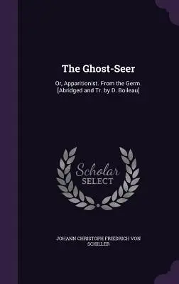 The Ghost-Seer: Or, Apparitionist. From the Germ. [Abridged and Tr. by D. Boileau]. - The Ghost-Seer: Or, Apparitionist. From the Germ. [Abridged and Tr. by D. Boileau]