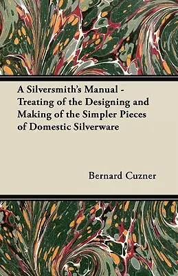 Podręcznik srebrnika - traktujący o projektowaniu i wykonywaniu prostszych elementów domowych wyrobów ze srebra - A Silversmith's Manual - Treating of the Designing and Making of the Simpler Pieces of Domestic Silverware