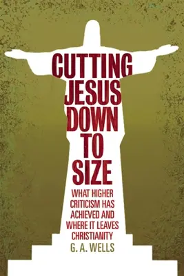 Przycinanie Jezusa do rozmiaru: Co osiągnęła wyższa krytyka i gdzie pozostawia chrześcijaństwo - Cutting Jesus Down to Size: What Higher Criticism Has Achieved and Where It Leaves Christianity