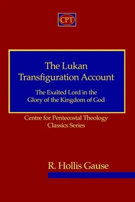 Łukaszowy opis przemienienia: Wywyższony Pan w chwale Królestwa Bożego: Centrum Teologii Zielonoświątkowej Seria Klasyczna - The Lukan Transfiguration Account: The Exalted Lord in the Glory of the Kingdom of God: Centre for Pentecostal Theology Classics Series