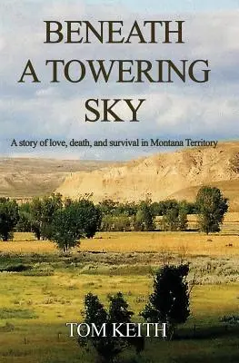 Beneath A Towering Sky: Historia miłości, śmierci i przetrwania na terytorium Montany - Beneath A Towering Sky: A Story of Love, Death, and Survival in Montana Territory