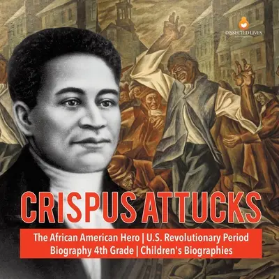 Crispus Attucks: afroamerykański bohater z okresu rewolucji w USA Biografie dla dzieci z klasy 4 - Crispus Attucks The African American Hero U.S. Revolutionary Period Biography 4th Grade Children's Biographies