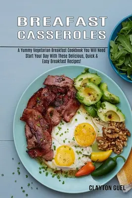 Zapiekanki śniadaniowe: A Yummy Vegetarian Breakfast Cookbook You Will Need (Zacznij dzień od tych pysznych, szybkich i łatwych przepisów śniadaniowych) - Breakfast Casseroles: A Yummy Vegetarian Breakfast Cookbook You Will Need (Start Your Day With These Delicious, Quick & Easy Breakfast Recip