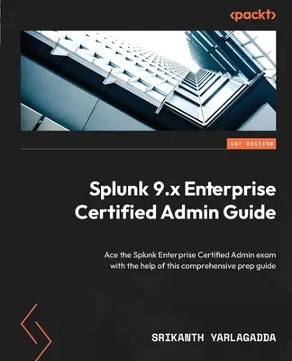 Splunk 9.x Enterprise Certified Admin Guide: Zdaj egzamin Splunk Enterprise Certified Admin z pomocą tego kompleksowego przewodnika przygotowawczego - Splunk 9.x Enterprise Certified Admin Guide: Ace the Splunk Enterprise Certified Admin exam with the help of this comprehensive prep guide