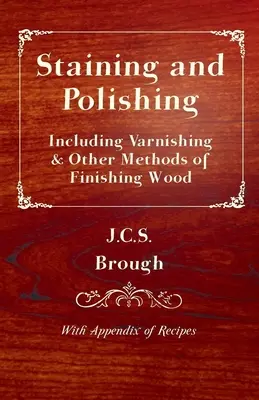 Bejcowanie i polerowanie - w tym lakierowanie i inne metody wykańczania drewna, z dodatkiem przepisów - Staining and Polishing - Including Varnishing & Other Methods of Finishing Wood, with Appendix of Recipes