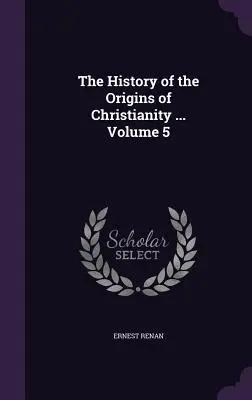 Historia początków chrześcijaństwa ... Tom 5 - The History of the Origins of Christianity ... Volume 5