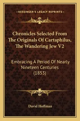 Kroniki wybrane z oryginałów Kartafilusa, Wędrownego Żyda V2: Obejmujące okres prawie dziewiętnastu wieków (1853) - Chronicles Selected From The Originals Of Cartaphilus, The Wandering Jew V2: Embracing A Period Of Nearly Nineteen Centuries (1853)