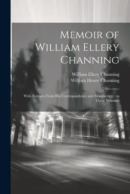 Wspomnienie o Williamie Ellery Channingu: Z fragmentami jego korespondencji i rękopisów; w trzech tomach - Memoir of William Ellery Channing: With Extracts From His Correspondence and Manuscripts; in Three Volumes