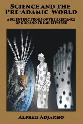 Nauka i świat przedadamiczny: Naukowy dowód na istnienie Boga i Wieloświata - Science and the Pre-Adamic World: A scientific proof of the existence of God and the Multiverse