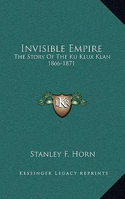 Niewidzialne Imperium: Historia Ku Klux Klanu 1866-1871 - Invisible Empire: The Story Of The Ku Klux Klan 1866-1871