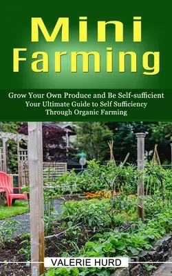 Mini Farming: Uprawiaj własne produkty i bądź samowystarczalny (Your Ultimate Guide to Self Sufficiency Through Organic Farming) - Mini Farming: Grow Your Own Produce and Be Self-sufficient (Your Ultimate Guide to Self Sufficiency Through Organic Farming)