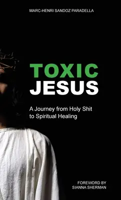 Toksyczny Jezus: Podróż od świętego gówna do duchowego uzdrowienia - Toxic Jesus: A Journey from Holy Shit to Spiritual Healing