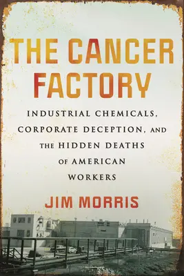 Fabryka raka: Chemikalia przemysłowe, oszustwa korporacyjne i ukryta śmierć amerykańskich pracowników - The Cancer Factory: Industrial Chemicals, Corporate Deception, and the Hidden Deaths of American Workers