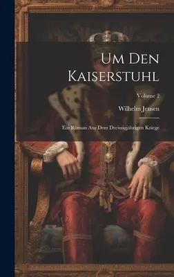 Um Den Kaiserstuhl: Ein Roman Aus Dem Dreissigjhrigen Kriege; Tom 2 - Um Den Kaiserstuhl: Ein Roman Aus Dem Dreissigjhrigen Kriege; Volume 2